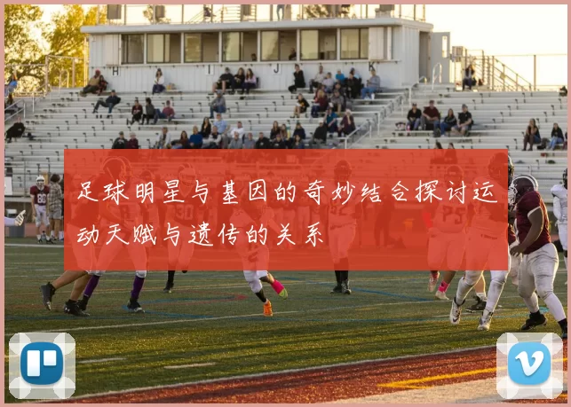 足球明星与基因的奇妙结合探讨运动天赋与遗传的关系