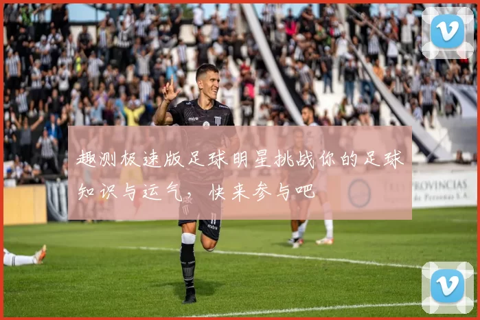 趣测极速版足球明星挑战你的足球知识与运气，快来参与吧