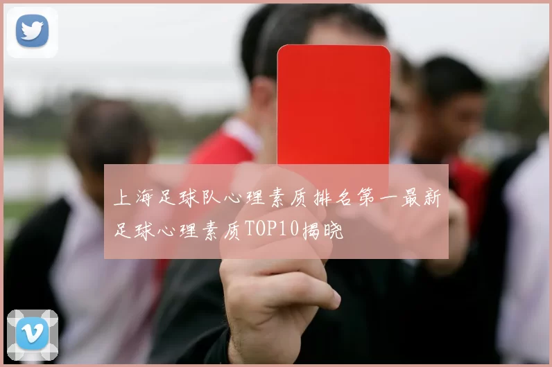 上海足球队心理素质排名第一最新足球心理素质TOP10揭晓
