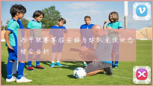 西甲联赛赛程安排与球队竞技状态综合分析