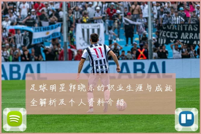 足球明星郭晓东的职业生涯与成就全解析及个人资料介绍