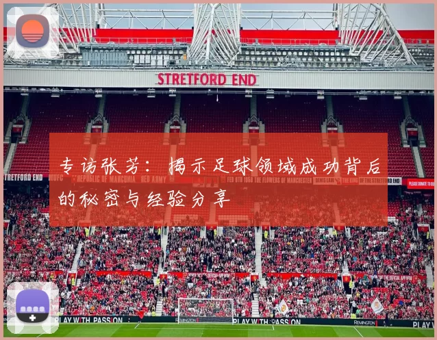 专访张芳：揭示足球领域成功背后的秘密与经验分享