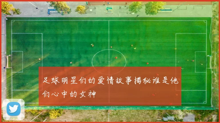 足球明星们的爱情故事揭秘谁是他们心中的女神
