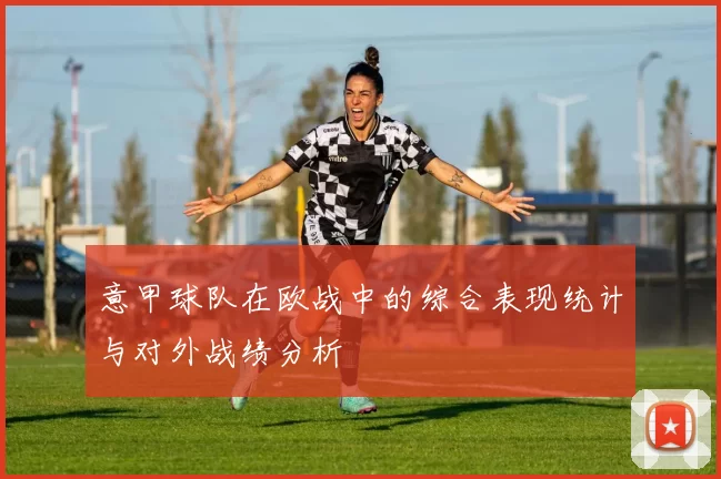 意甲球队在欧战中的综合表现统计与对外战绩分析