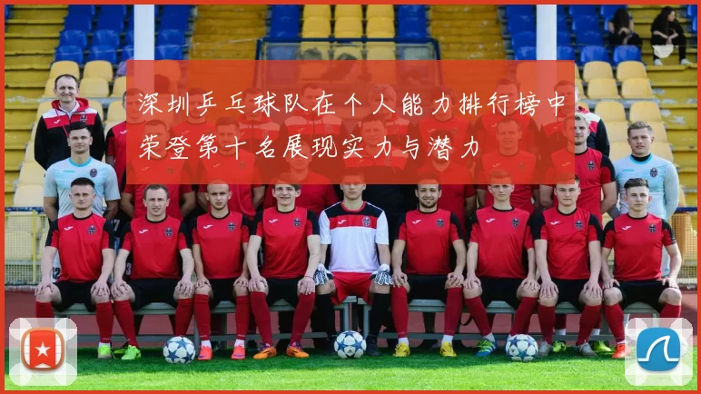 深圳乒乓球队在个人能力排行榜中荣登第十名展现实力与潜力