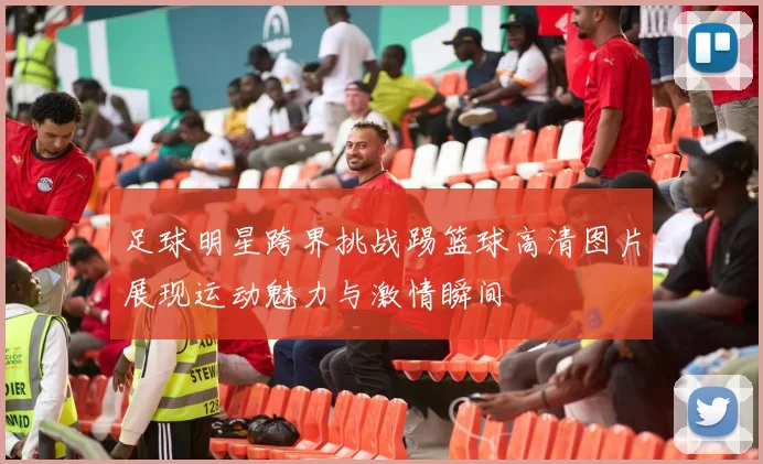 足球明星跨界挑战踢篮球高清图片展现运动魅力与激情瞬间