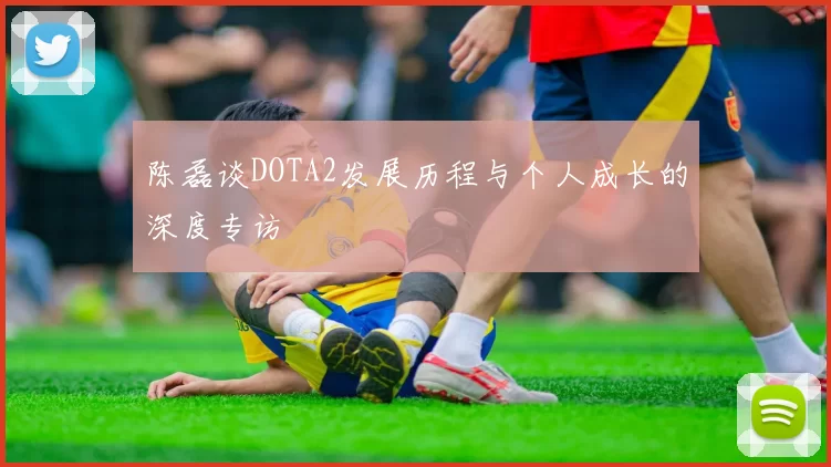陈磊谈DOTA2发展历程与个人成长的深度专访