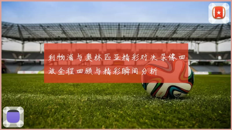 利物浦与奥林匹亚精彩对决录像回放全程回顾与精彩瞬间分析