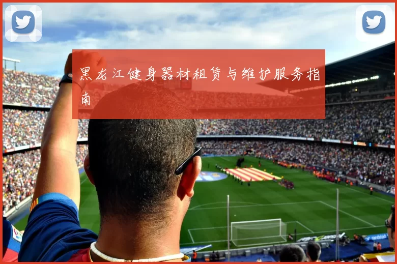 黑龙江健身器材租赁与维护服务指南