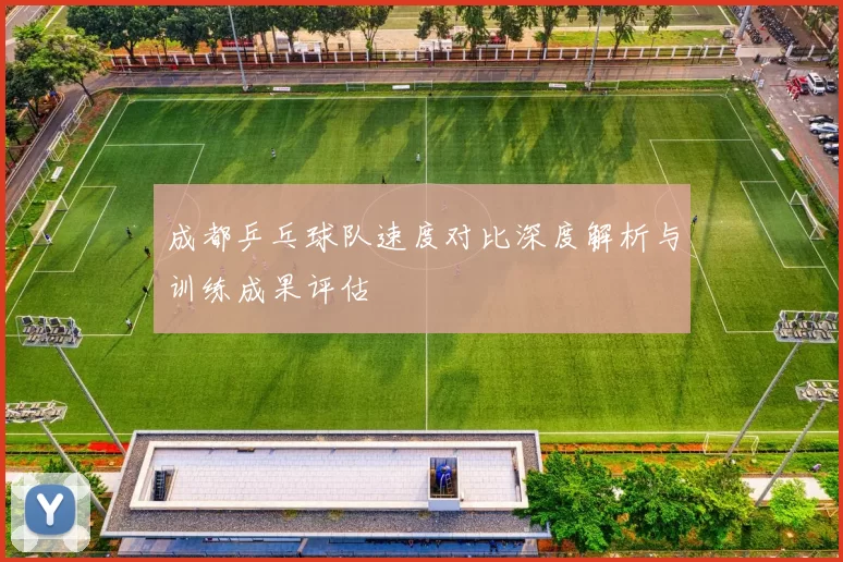 成都乒乓球队速度对比深度解析与训练成果评估
