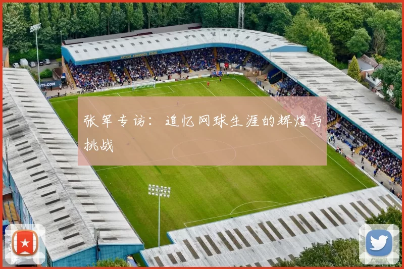 张军专访：追忆网球生涯的辉煌与挑战