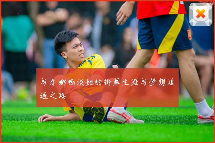 与李娜畅谈她的街舞生涯与梦想追逐之路