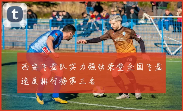 西安飞盘队实力强劲荣登全国飞盘速度排行榜第三名