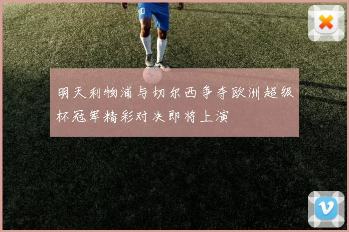明天利物浦与切尔西争夺欧洲超级杯冠军精彩对决即将上演