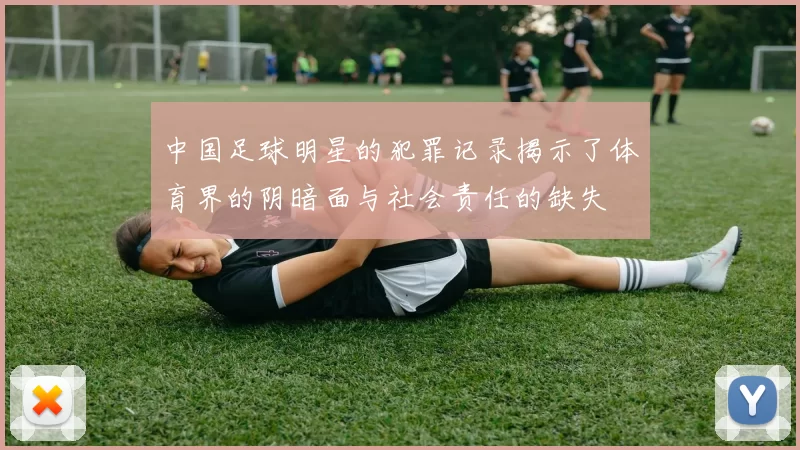 中国足球明星的犯罪记录揭示了体育界的阴暗面与社会责任的缺失