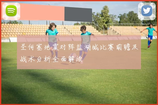 圣何塞地震对阵盐湖城比赛前瞻及战术分析全面解读