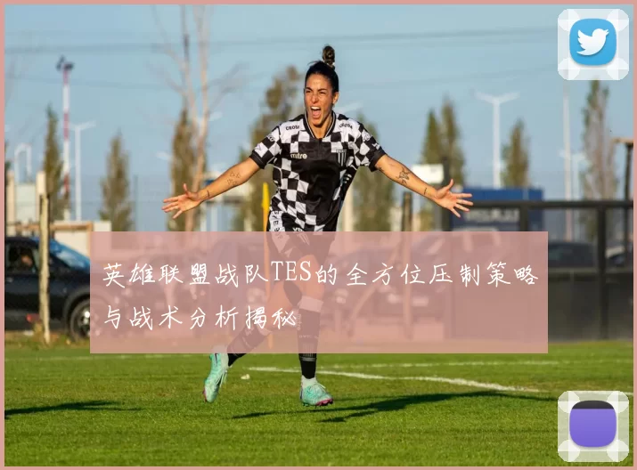 英雄联盟战队TES的全方位压制策略与战术分析揭秘