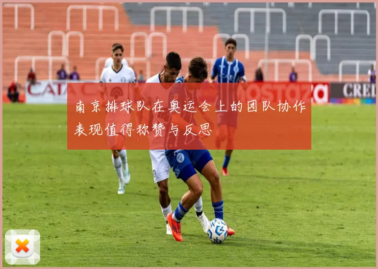 南京排球队在奥运会上的团队协作表现值得称赞与反思