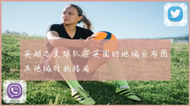 英超各支球队在英国的地域分布图及地域对抗格局