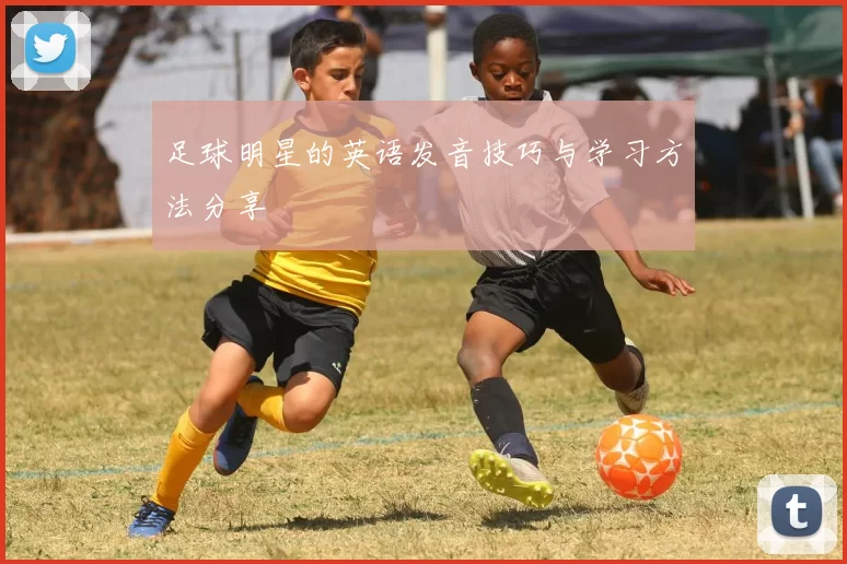 足球明星的英语发音技巧与学习方法分享