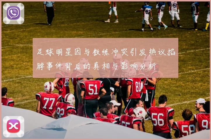足球明星因与教练冲突引发热议掐脖事件背后的真相与影响分析