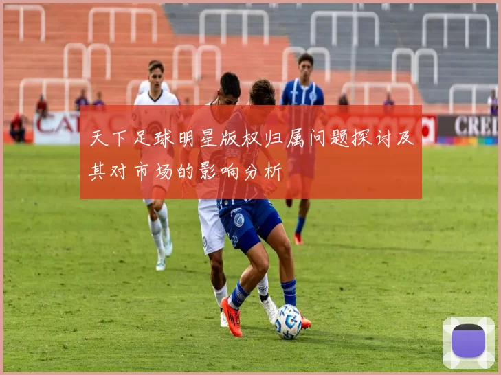 天下足球明星版权归属问题探讨及其对市场的影响分析