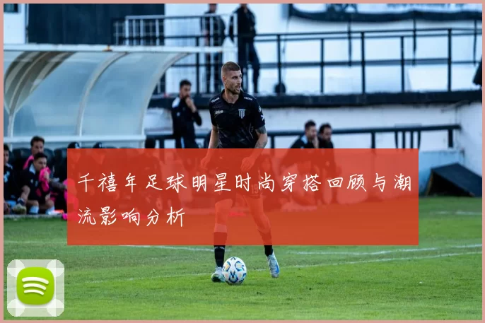 千禧年足球明星时尚穿搭回顾与潮流影响分析