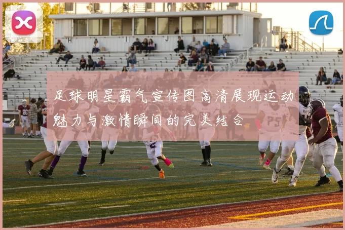 足球明星霸气宣传图高清展现运动魅力与激情瞬间的完美结合