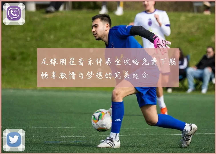 足球明星音乐伴奏全攻略免费下载畅享激情与梦想的完美结合