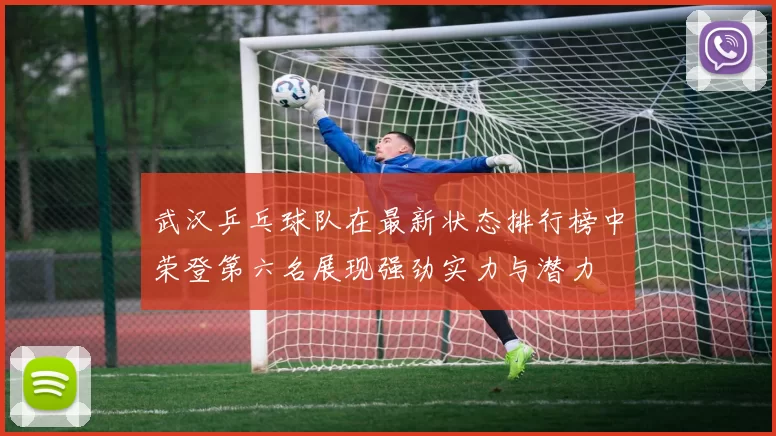 武汉乒乓球队在最新状态排行榜中荣登第六名展现强劲实力与潜力