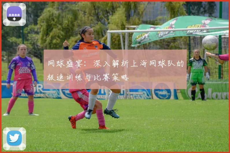 网球盛宴：深入解析上海网球队的极速训练与比赛策略