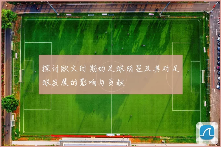 探讨欧文时期的足球明星及其对足球发展的影响与贡献