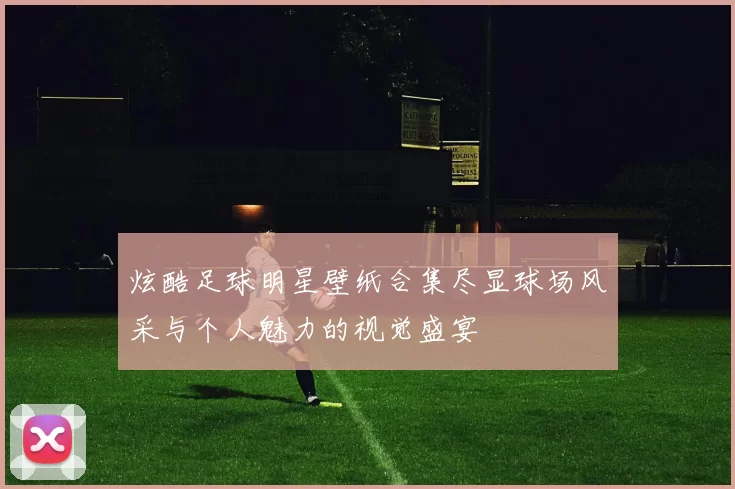 炫酷足球明星壁纸合集尽显球场风采与个人魅力的视觉盛宴