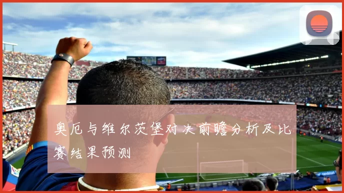 奥厄与维尔茨堡对决前瞻分析及比赛结果预测