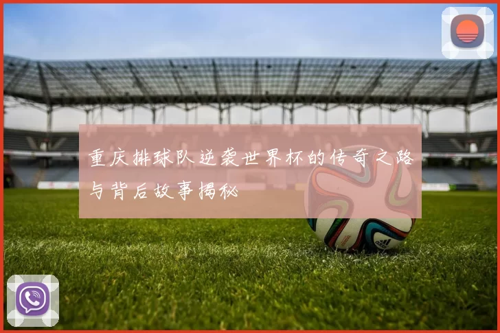 重庆排球队逆袭世界杯的传奇之路与背后故事揭秘