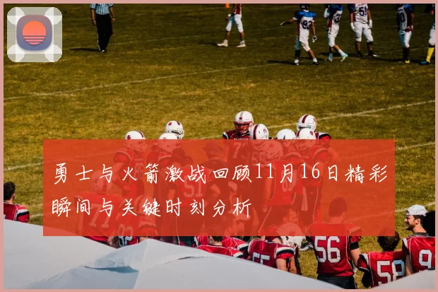 勇士与火箭激战回顾11月16日精彩瞬间与关键时刻分析