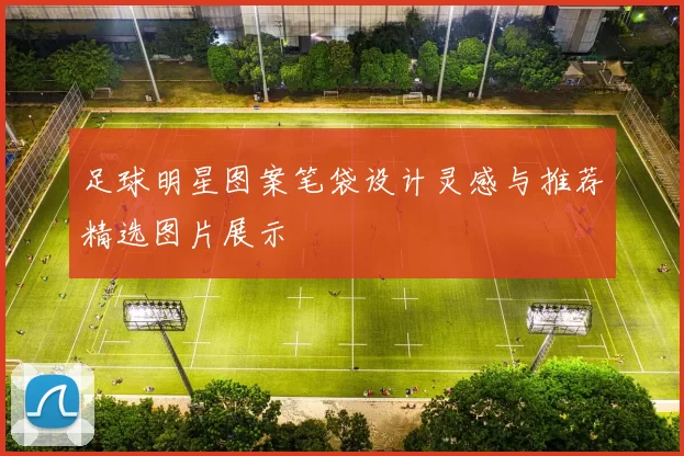 足球明星图案笔袋设计灵感与推荐精选图片展示