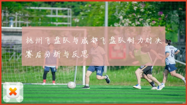 杭州飞盘队与成都飞盘队耐力对决赛后分析与反思