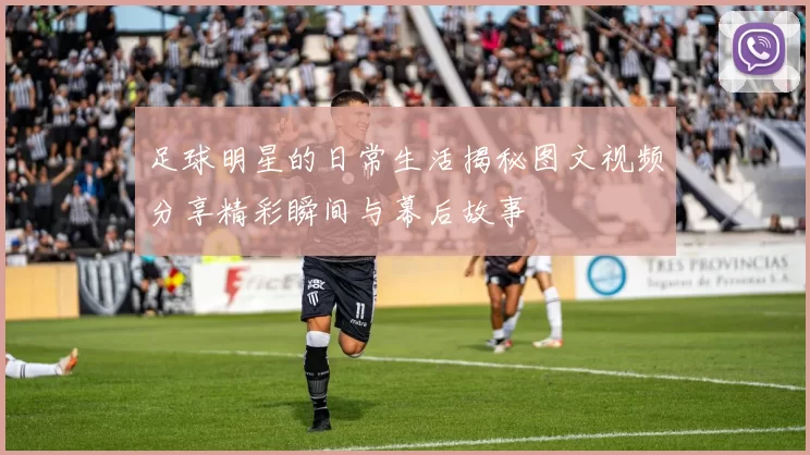 足球明星的日常生活揭秘图文视频分享精彩瞬间与幕后故事