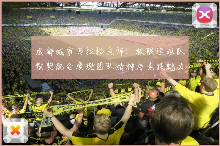 成都城市马拉松点评：极限运动队默契配合展现团队精神与竞技魅力