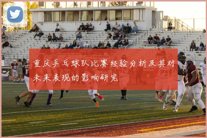 重庆乒乓球队比赛经验分析及其对未来表现的影响研究