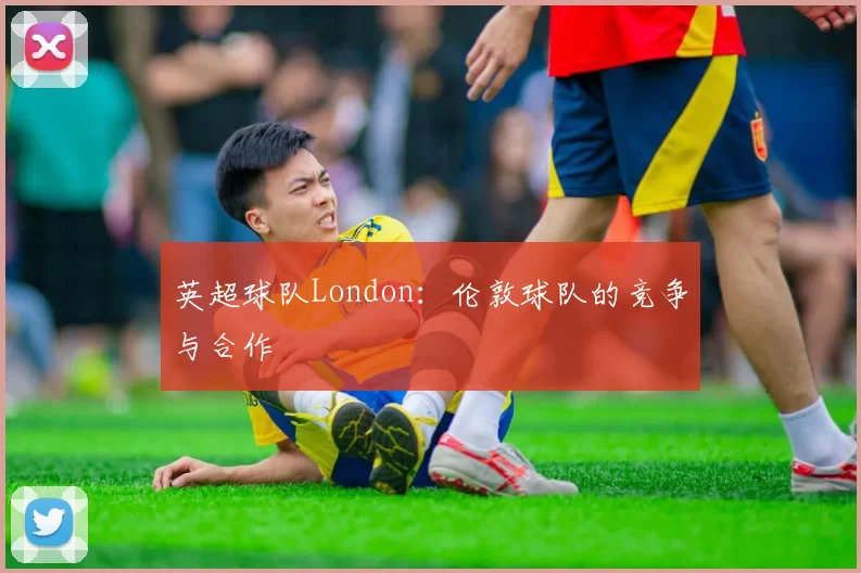 英超球队London：伦敦球队的竞争与合作