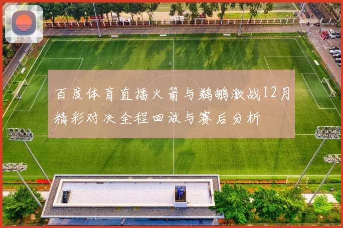 百度体育直播火箭与鹈鹕激战12月精彩对决全程回放与赛后分析