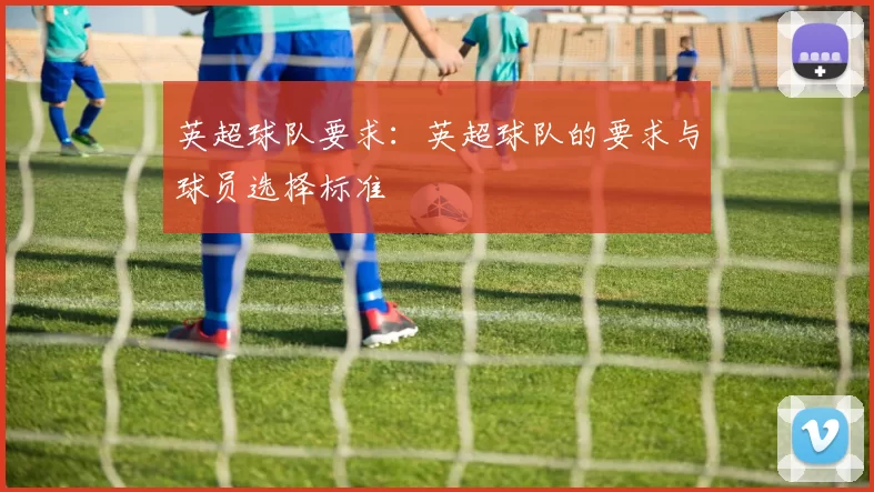 英超球队要求：英超球队的要求与球员选择标准
