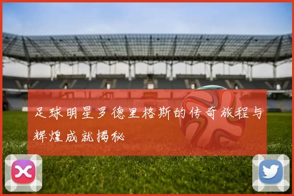 足球明星罗德里格斯的传奇旅程与辉煌成就揭秘
