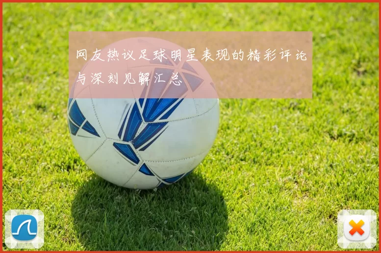 网友热议足球明星表现的精彩评论与深刻见解汇总