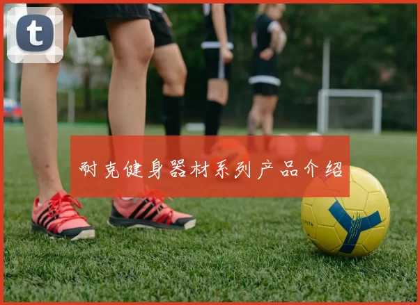耐克健身器材系列产品介绍