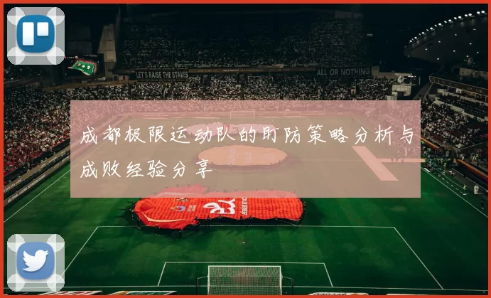 成都极限运动队的盯防策略分析与成败经验分享