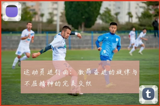 运动员进行曲：激昂奋进的旋律与不屈精神的完美交织
