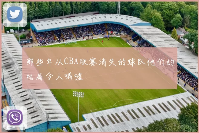 那些年从CBA联赛消失的球队他们的结局令人唏嘘